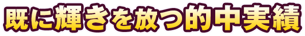 既に輝きを放つ的中実績